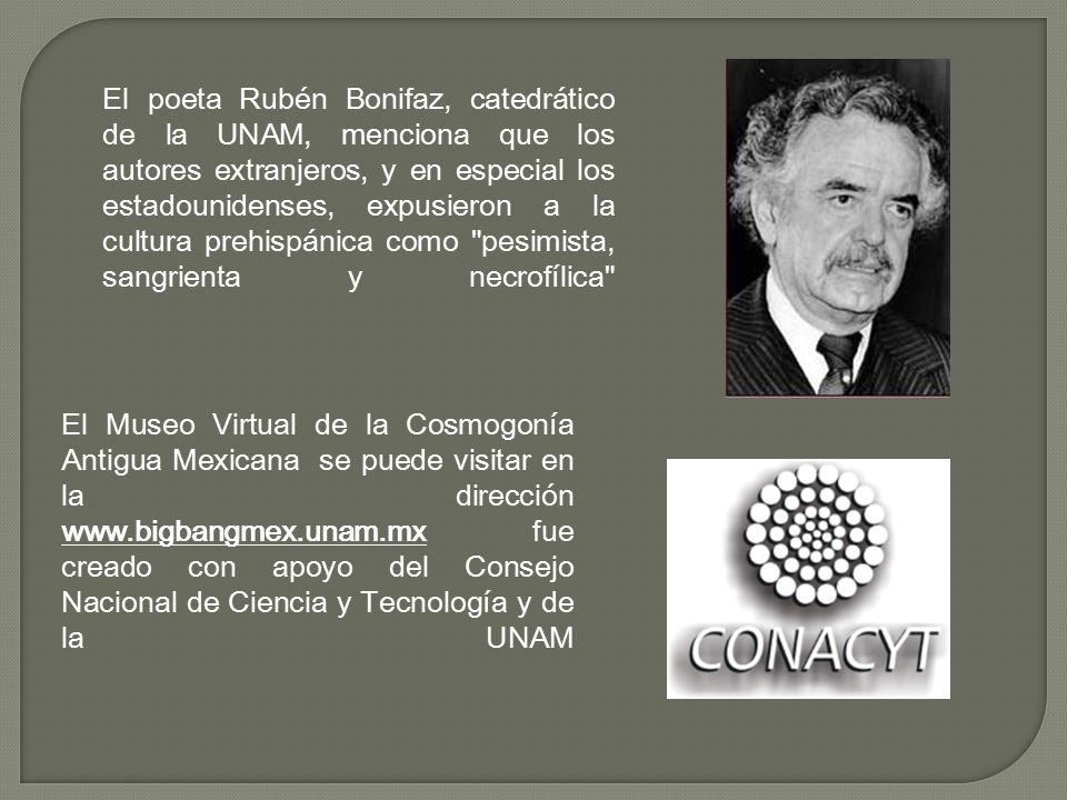 El poeta Rubén Bonifaz, catedrático de la UNAM, menciona que los autores extranjeros, y en especial los estadounidenses, expusieron a la cultura prehispánica como pesimista, sangrienta y necrofílica