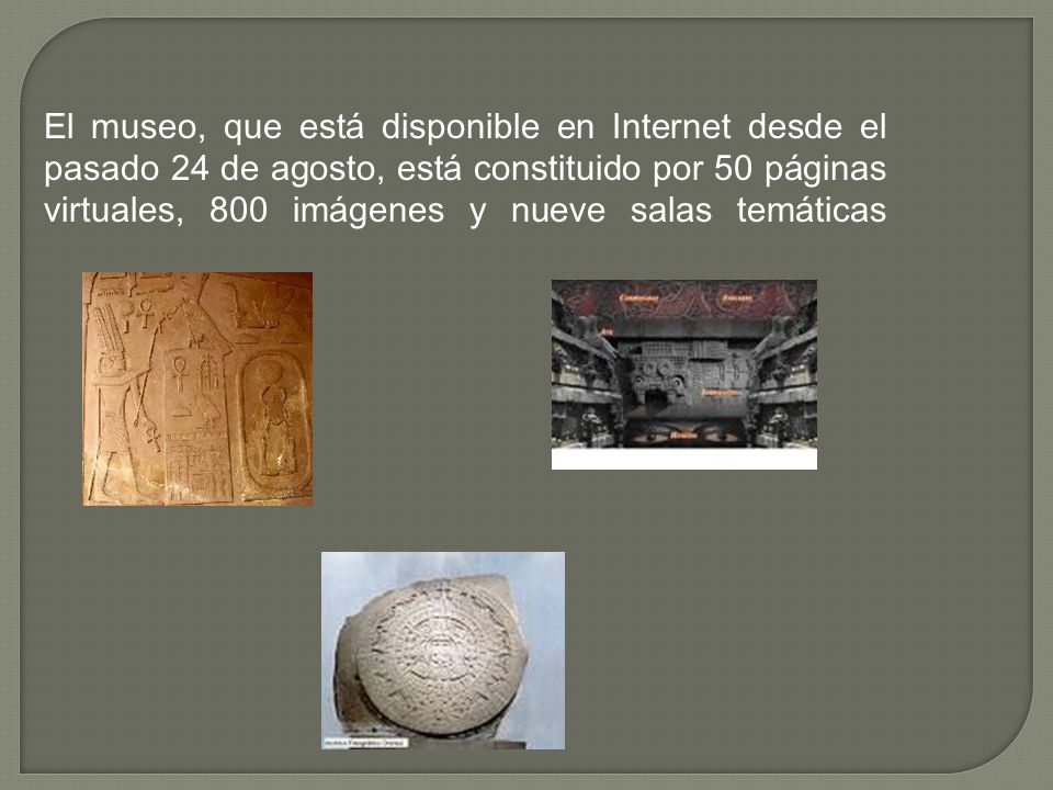 El museo, que está disponible en Internet desde el pasado 24 de agosto, está constituido por 50 páginas virtuales, 800 imágenes y nueve salas temáticas