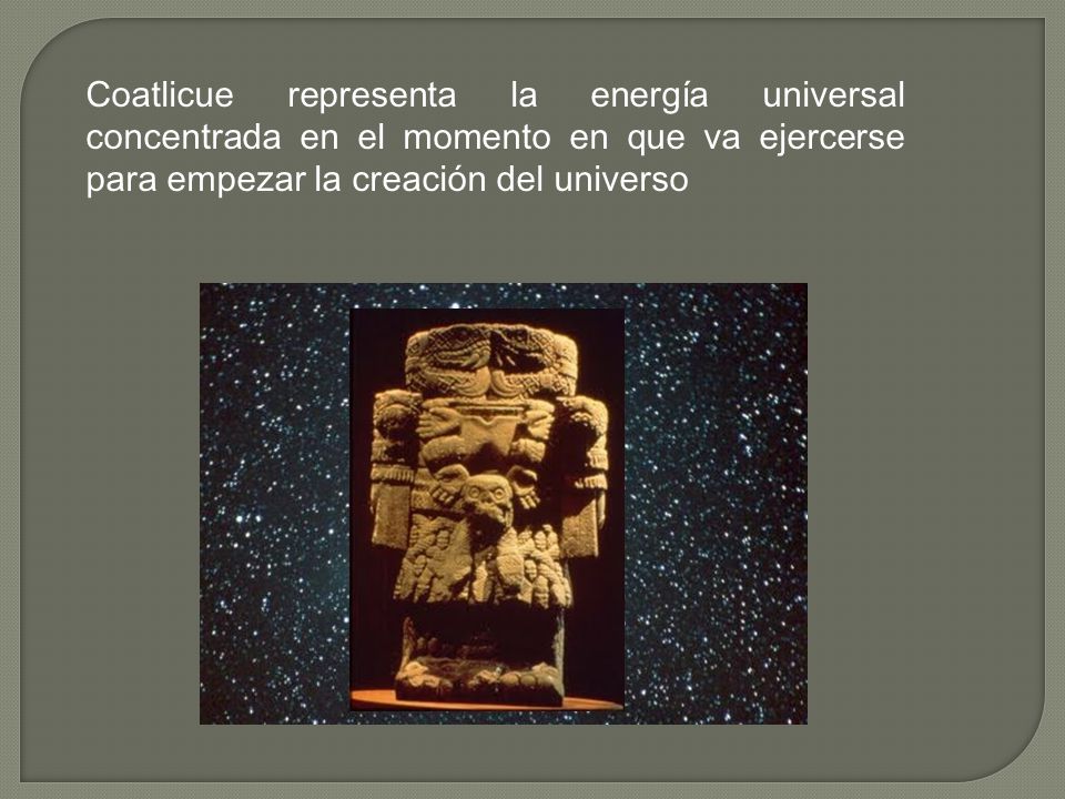 Coatlicue representa la energía universal concentrada en el momento en que va ejercerse para empezar la creación del universo