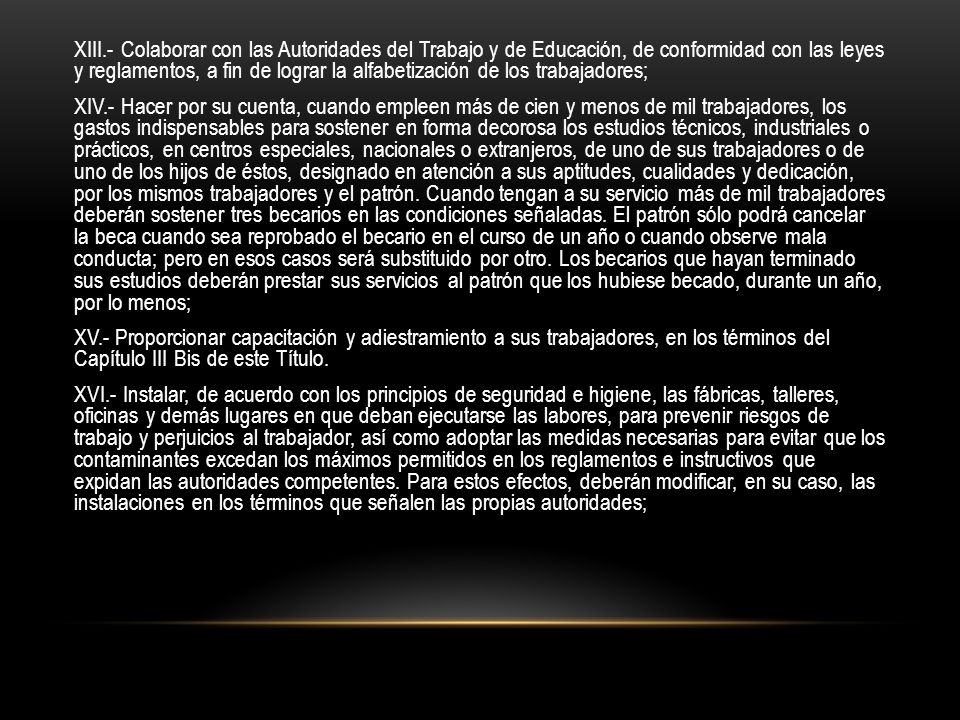 XIII.- Colaborar con las Autoridades del Trabajo y de Educación, de conformidad con las leyes y reglamentos, a fin de lograr la alfabetización de los trabajadores;