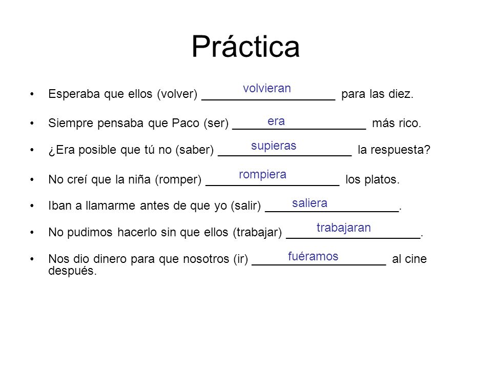 Práctica volvieran. Esperaba que ellos (volver) ____________________ para las diez. Siempre pensaba que Paco (ser) ____________________ más rico.