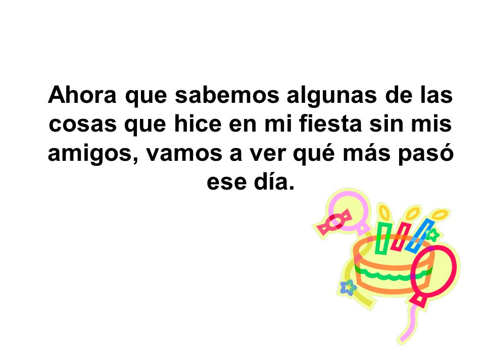 Ahora que sabemos algunas de las cosas que hice en mi fiesta sin mis amigos, vamos a ver qué más pasó ese día.