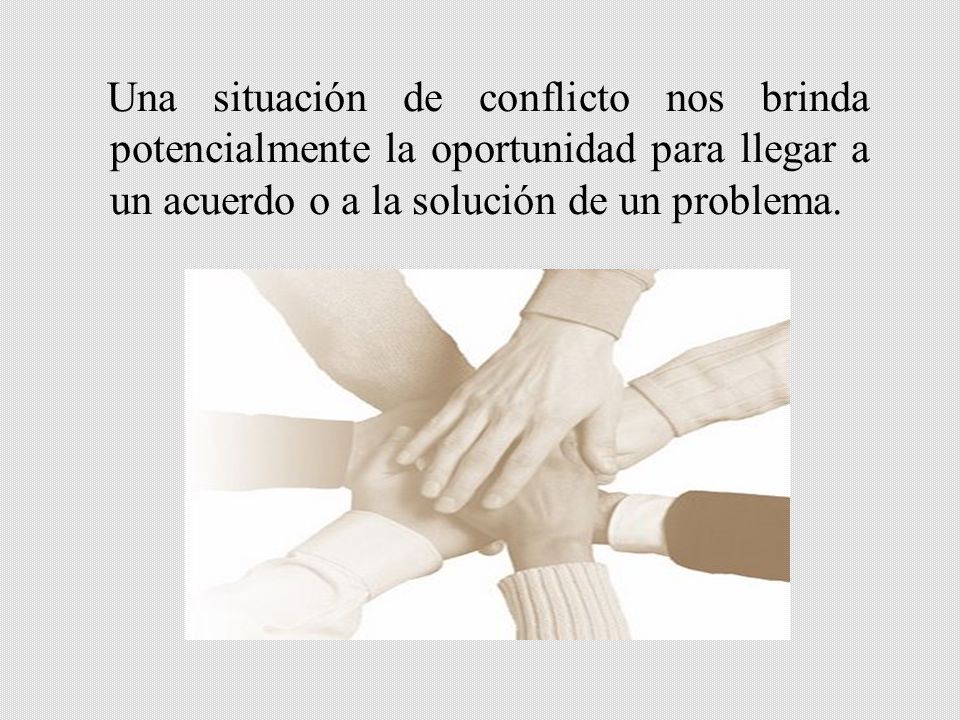 Una situación de conflicto nos brinda potencialmente la oportunidad para llegar a un acuerdo o a la solución de un problema.