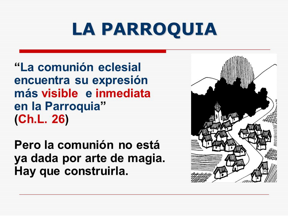 LA PARROQUIA La comunión eclesial encuentra su expresión más visible e inmediata en la Parroquia