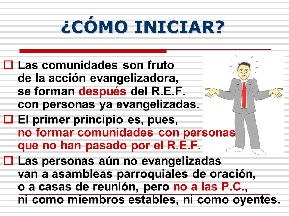 ¿CÓMO INICIAR Las comunidades son fruto de la acción evangelizadora, se forman después del R.E.F. con personas ya evangelizadas.