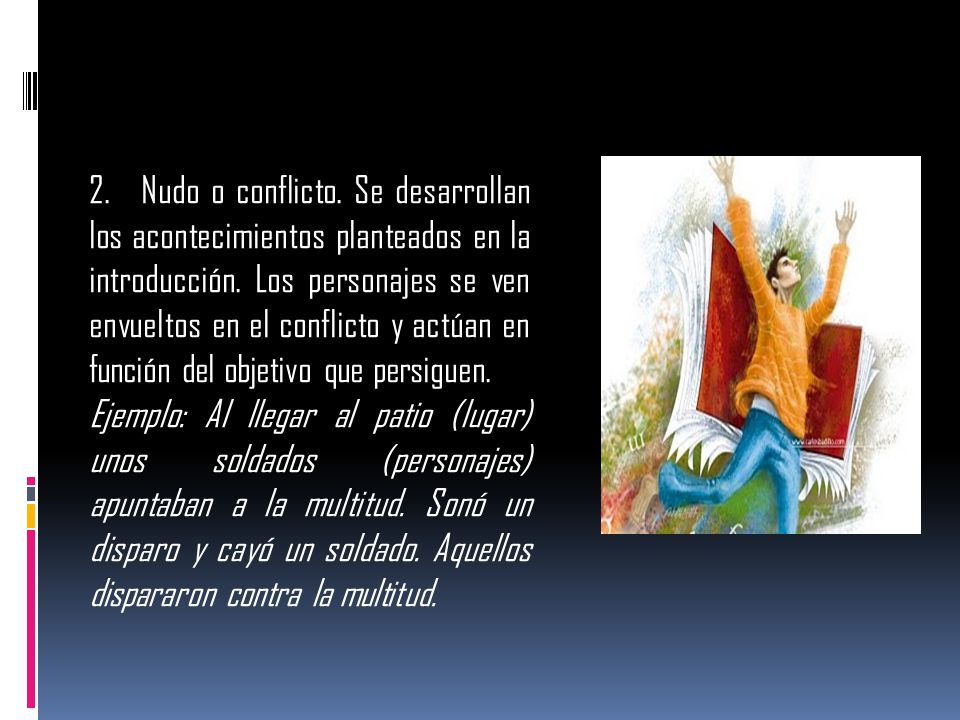 2. Nudo o conflicto. Se desarrollan los acontecimientos planteados en la introducción. Los personajes se ven envueltos en el conflicto y actúan en función del objetivo que persiguen.