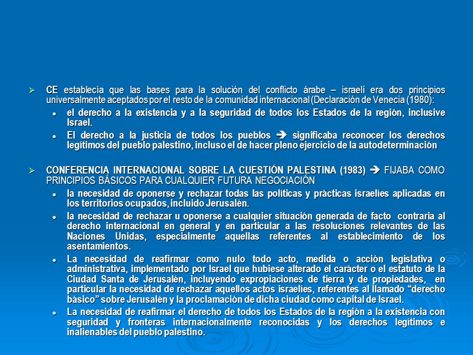 CE establecía que las bases para la solución del conflicto árabe – israelí era dos principios universalmente aceptados por el resto de la comunidad internacional (Declaración de Venecia (1980):