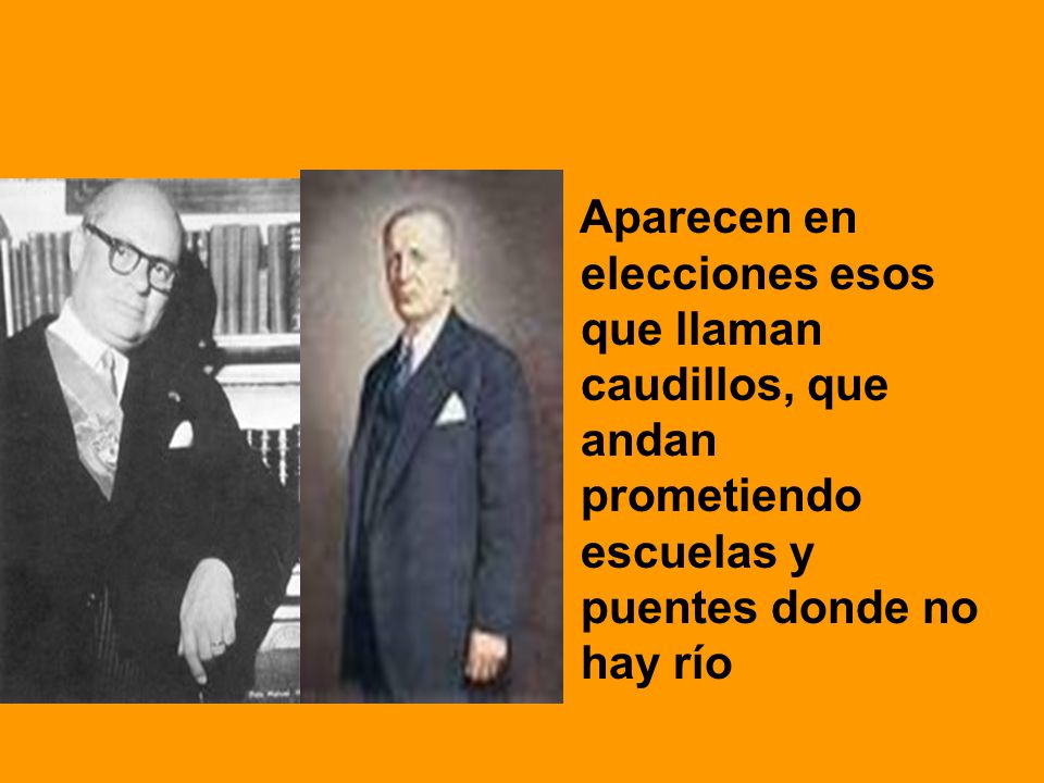 Aparecen en elecciones esos que llaman caudillos, que andan prometiendo escuelas y puentes donde no hay río