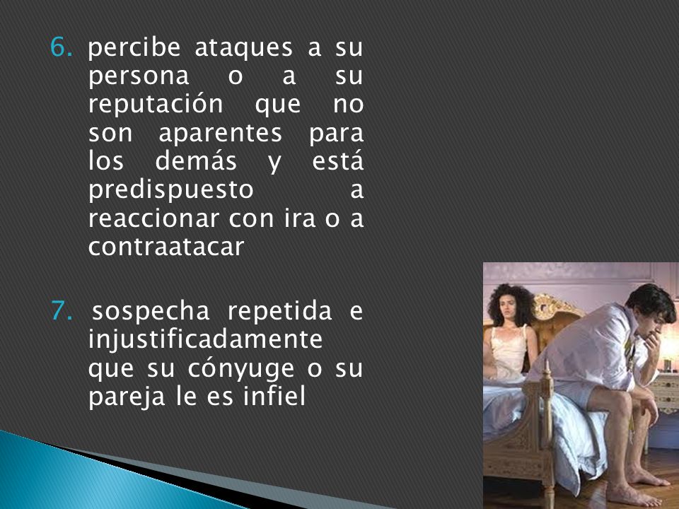 6. percibe ataques a su persona o a su reputación que no son aparentes para los demás y está predispuesto a reaccionar con ira o a contraatacar