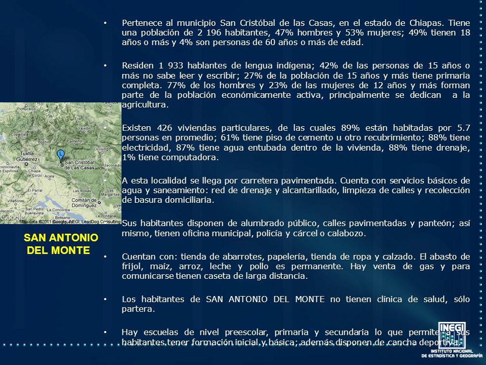 Pertenece al municipio San Cristóbal de las Casas, en el estado de Chiapas. Tiene una población de habitantes, 47% hombres y 53% mujeres; 49% tienen 18 años o más y 4% son personas de 60 años o más de edad.