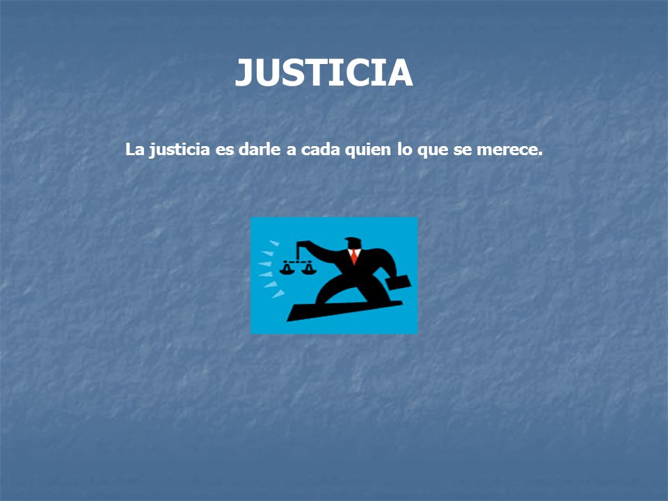 JUSTICIA La justicia es darle a cada quien lo que se merece.