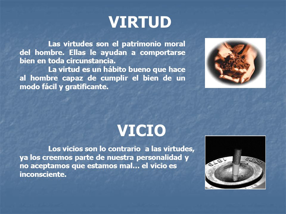 VIRTUD Las virtudes son el patrimonio moral del hombre. Ellas le ayudan a comportarse bien en toda circunstancia.