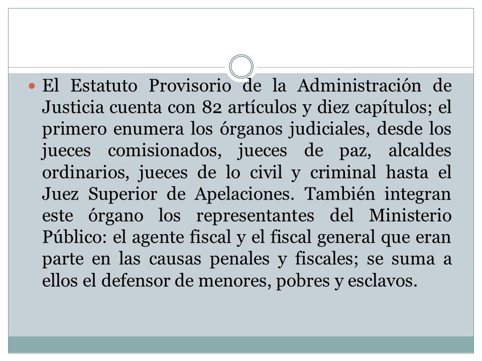 El Estatuto Provisorio de la Administración de Justicia cuenta con 82 artículos y diez capítulos; el primero enumera los órganos judiciales, desde los jueces comisionados, jueces de paz, alcaldes ordinarios, jueces de lo civil y criminal hasta el Juez Superior de Apelaciones.