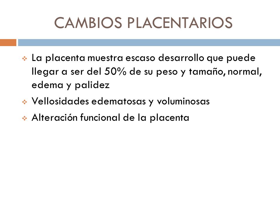 CAMBIOS PLACENTARIOS La placenta muestra escaso desarrollo que puede llegar a ser del 50% de su peso y tamaño, normal, edema y palidez.