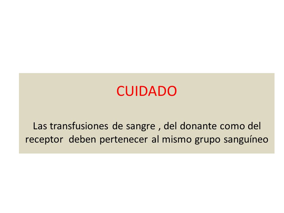 CUIDADO Las transfusiones de sangre , del donante como del receptor deben pertenecer al mismo grupo sanguíneo