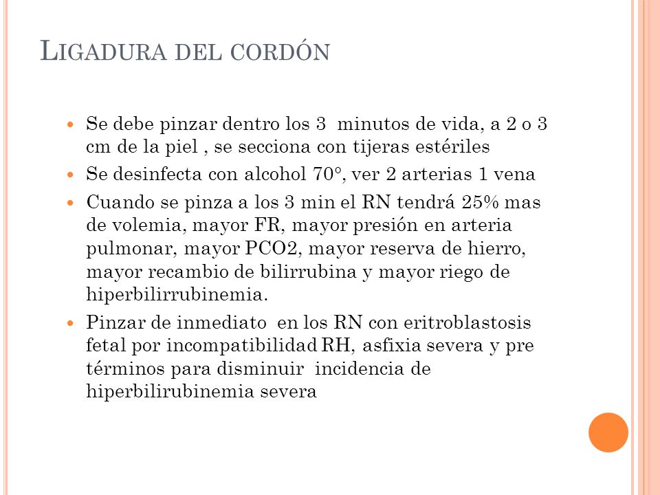 Ligadura del cordón Se debe pinzar dentro los 3 minutos de vida, a 2 o 3 cm de la piel , se secciona con tijeras estériles.