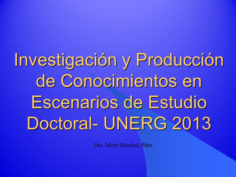 Investigación y Producción de Conocimientos en Escenarios de Estudio Doctoral- UNERG 2013