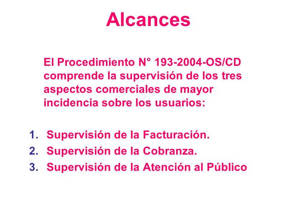 Alcances El Procedimiento N° OS/CD comprende la supervisión de los tres aspectos comerciales de mayor incidencia sobre los usuarios:
