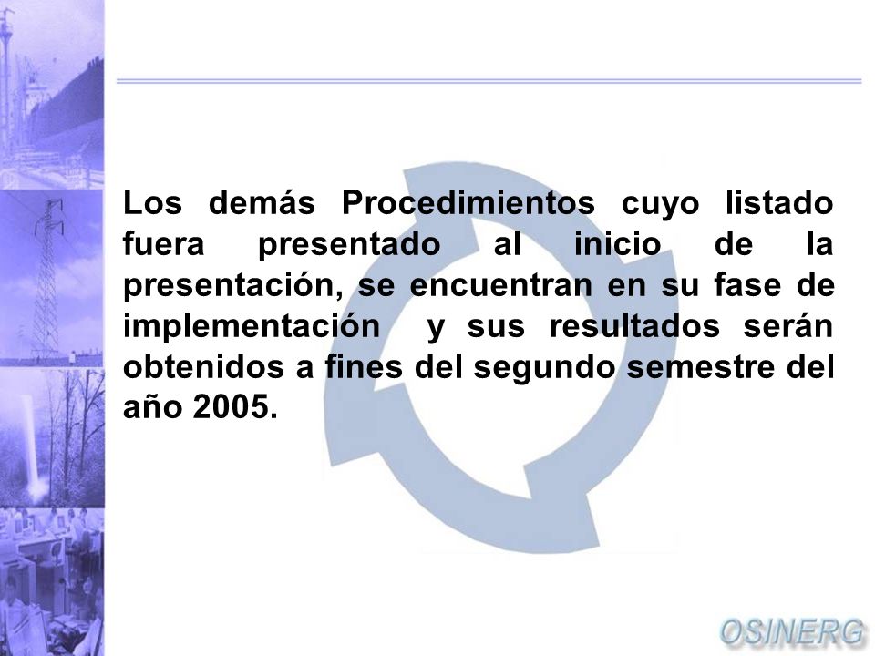 Los demás Procedimientos cuyo listado fuera presentado al inicio de la presentación, se encuentran en su fase de implementación y sus resultados serán obtenidos a fines del segundo semestre del año 2005.