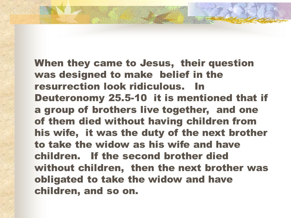 When they came to Jesus, their question was designed to make belief in the resurrection look ridiculous.