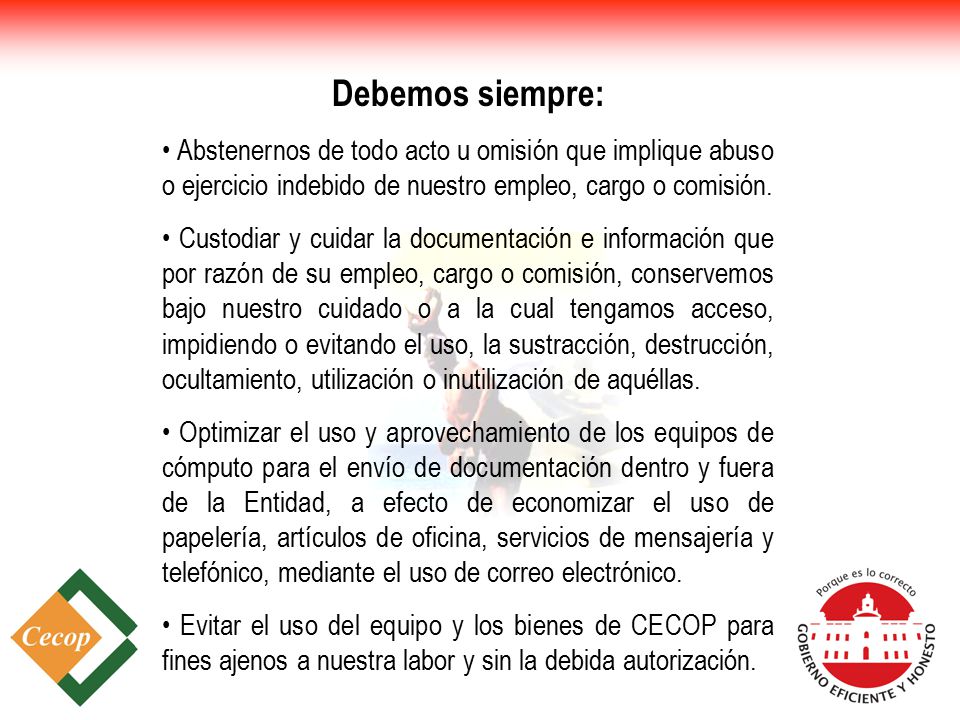 Debemos siempre: • Abstenernos de todo acto u omisión que implique abuso o ejercicio indebido de nuestro empleo, cargo o comisión.