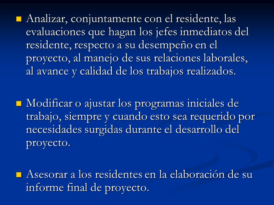 Analizar, conjuntamente con el residente, las evaluaciones que hagan los jefes inmediatos del residente, respecto a su desempeño en el proyecto, al manejo de sus relaciones laborales, al avance y calidad de los trabajos realizados.