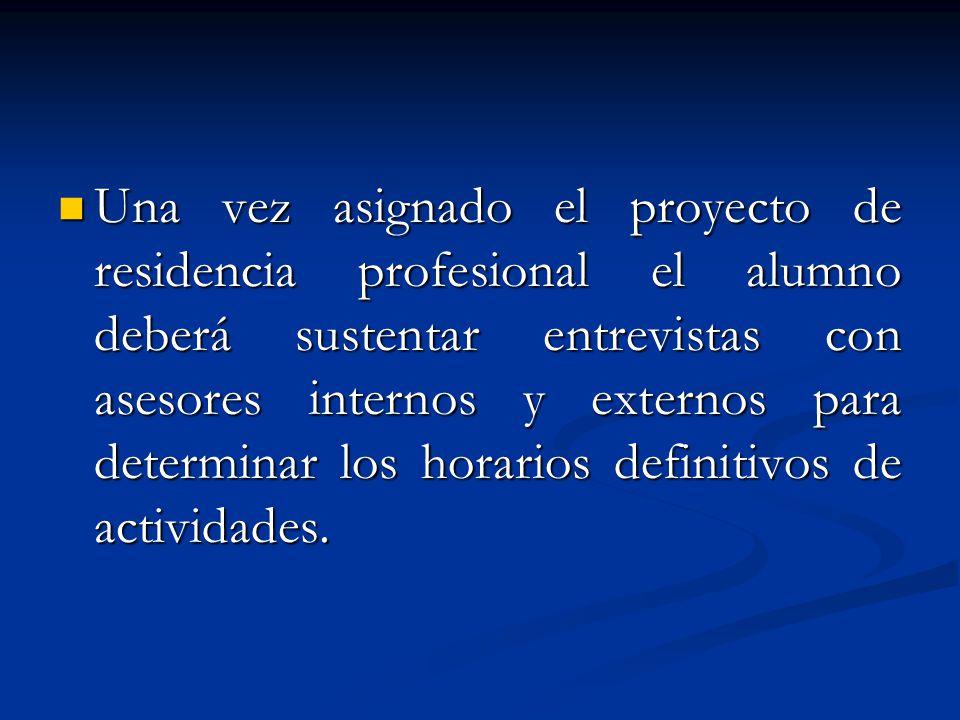Una vez asignado el proyecto de residencia profesional el alumno deberá sustentar entrevistas con asesores internos y externos para determinar los horarios definitivos de actividades.