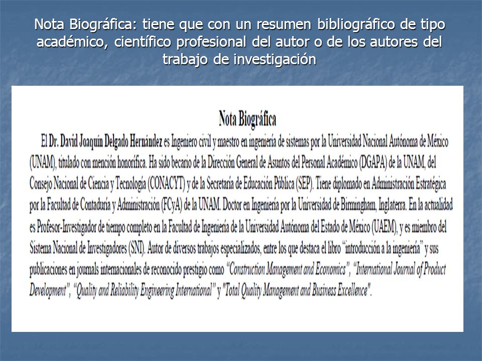 Nota Biográfica: tiene que con un resumen bibliográfico de tipo académico, científico profesional del autor o de los autores del trabajo de investigación