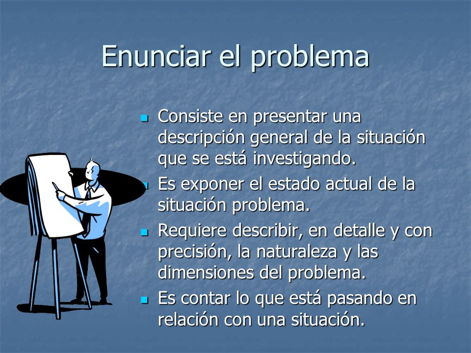 Enunciar el problema Consiste en presentar una descripción general de la situación que se está investigando.