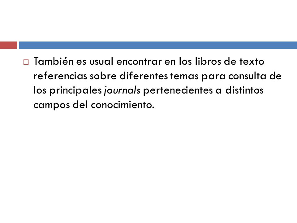 También es usual encontrar en los libros de texto referencias sobre diferentes temas para consulta de los principales journals pertenecientes a distintos campos del conocimiento.