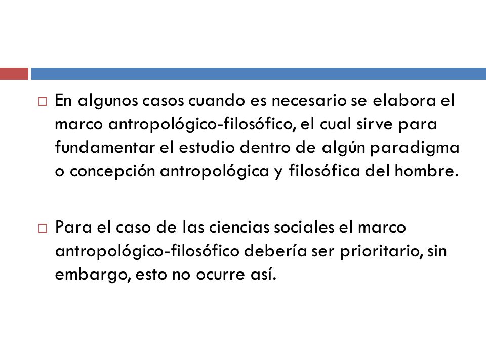 En algunos casos cuando es necesario se elabora el marco antropológico-filosófico, el cual sirve para fundamentar el estudio dentro de algún paradigma o concepción antropológica y filosófica del hombre.