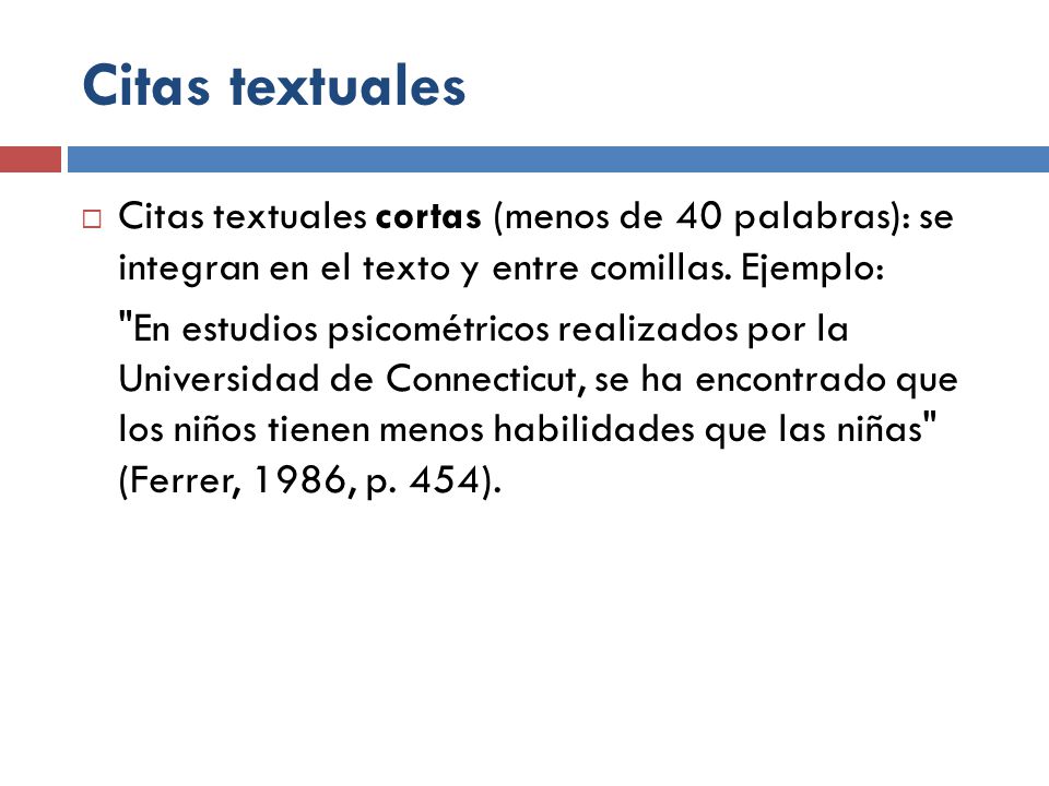 Citas textuales Citas textuales cortas (menos de 40 palabras): se integran en el texto y entre comillas. Ejemplo: