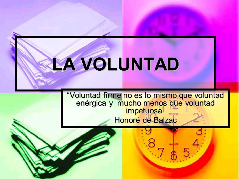 LA VOLUNTAD Voluntad firme no es lo mismo que voluntad enérgica y mucho menos que voluntad impetuosa