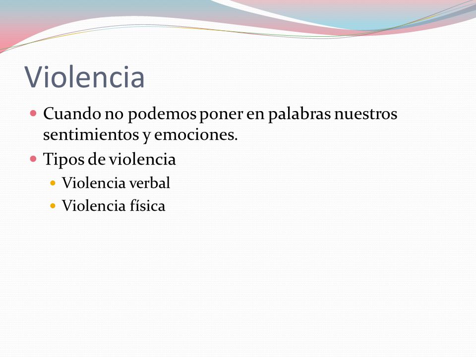 Violencia Cuando no podemos poner en palabras nuestros sentimientos y emociones. Tipos de violencia.