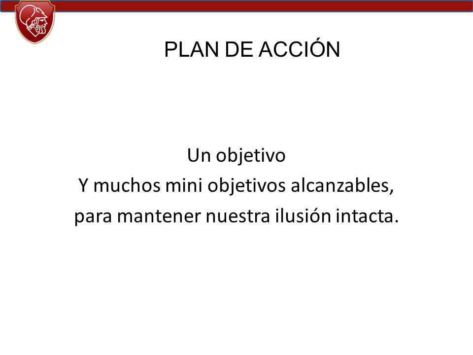 PLAN DE ACCIÓN Un objetivo Y muchos mini objetivos alcanzables, para mantener nuestra ilusión intacta.