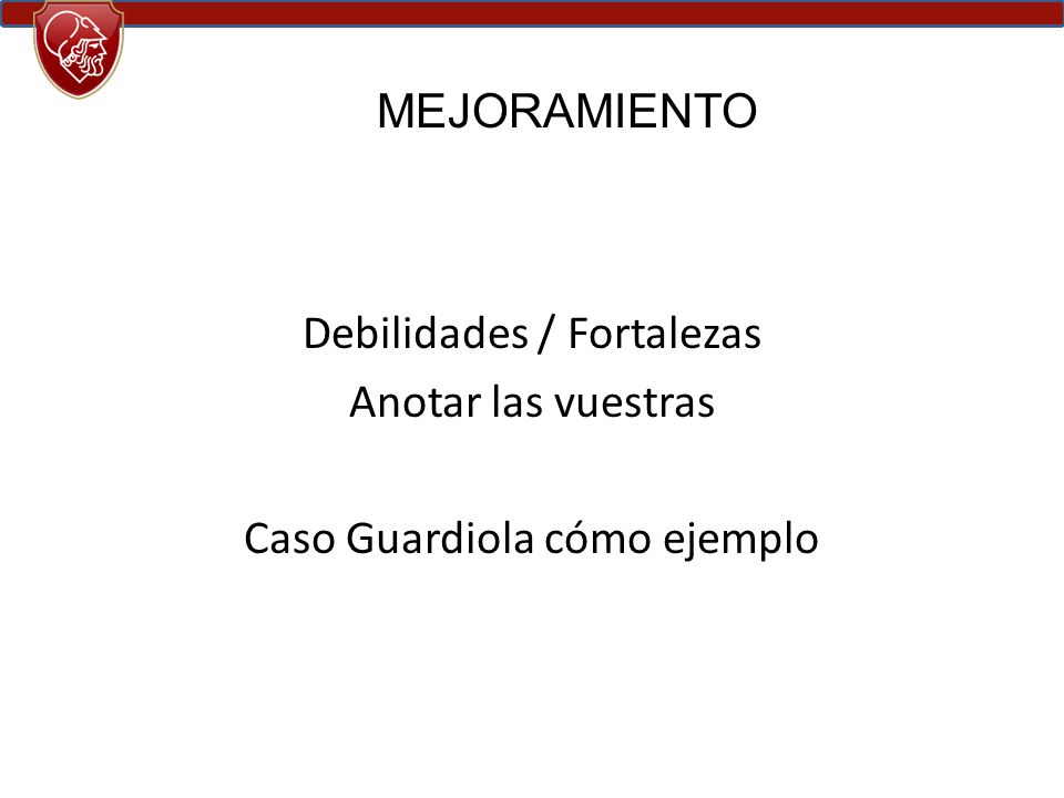 MEJORAMIENTO Debilidades / Fortalezas Anotar las vuestras Caso Guardiola cómo ejemplo