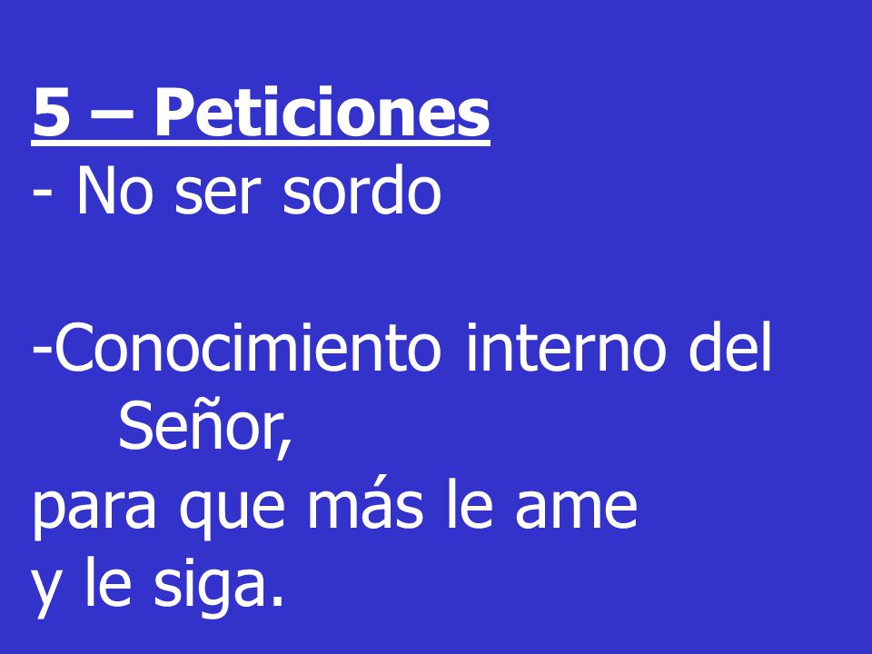 5 – Peticiones - No ser sordo -Conocimiento interno del Señor, para que más le ame y le siga.