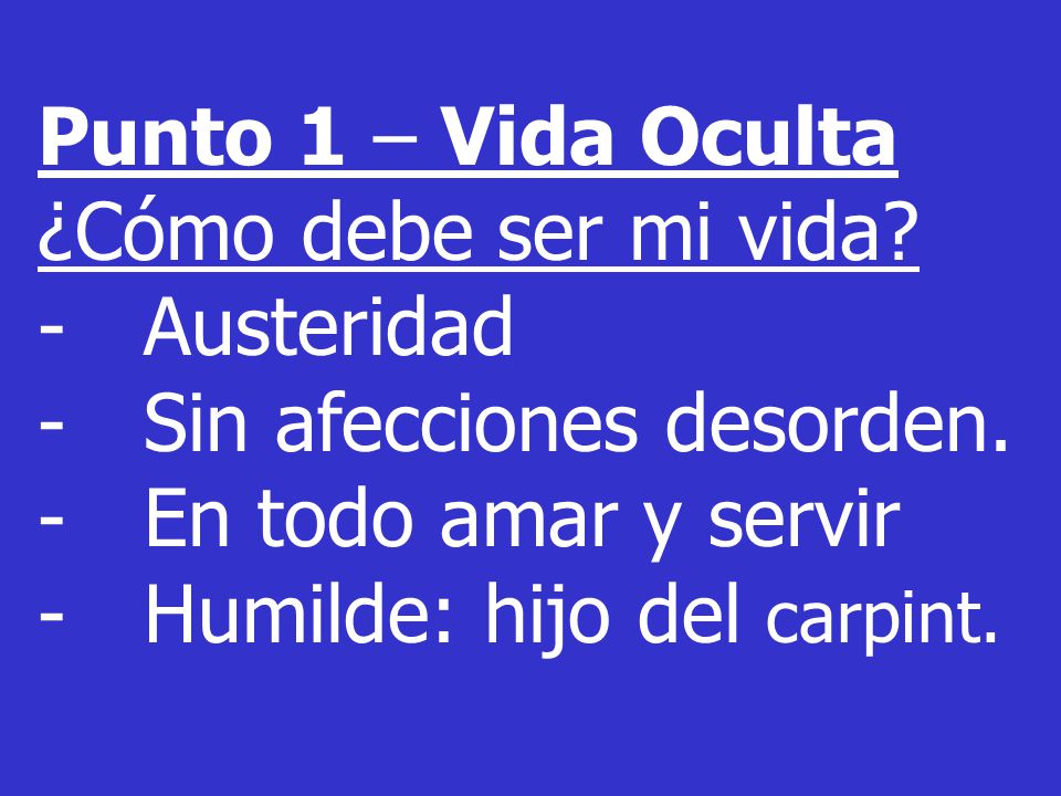 Punto 1 – Vida Oculta ¿Cómo debe ser mi vida Austeridad. Sin afecciones desorden. En todo amar y servir.