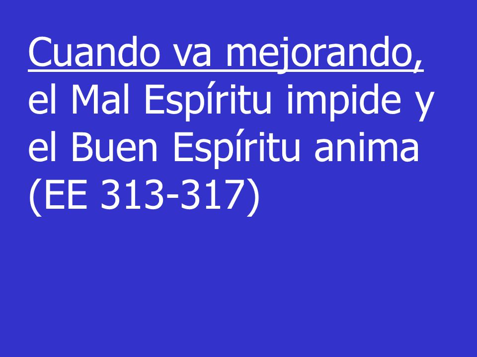 Cuando va mejorando, el Mal Espíritu impide y el Buen Espíritu anima (EE )