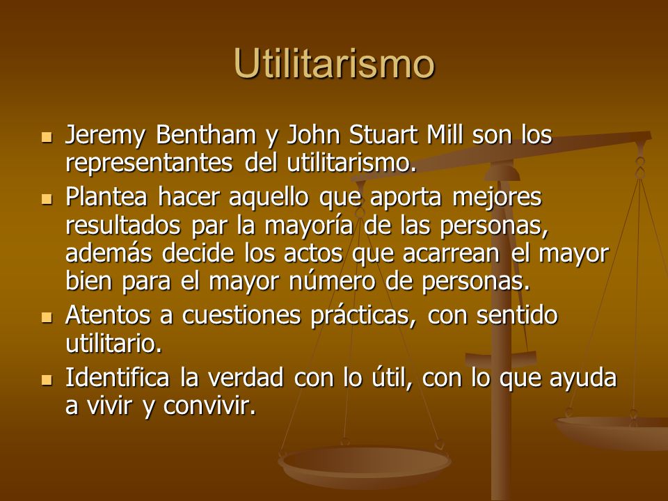 Utilitarismo Jeremy Bentham y John Stuart Mill son los representantes del utilitarismo.