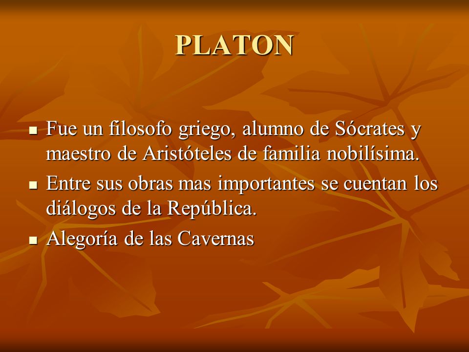 PLATON Fue un filosofo griego, alumno de Sócrates y maestro de Aristóteles de familia nobilísima.