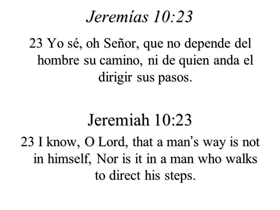 Jeremías 10:23 23 Yo sé, oh Señor, que no depende del hombre su camino, ni de quien anda el dirigir sus pasos.