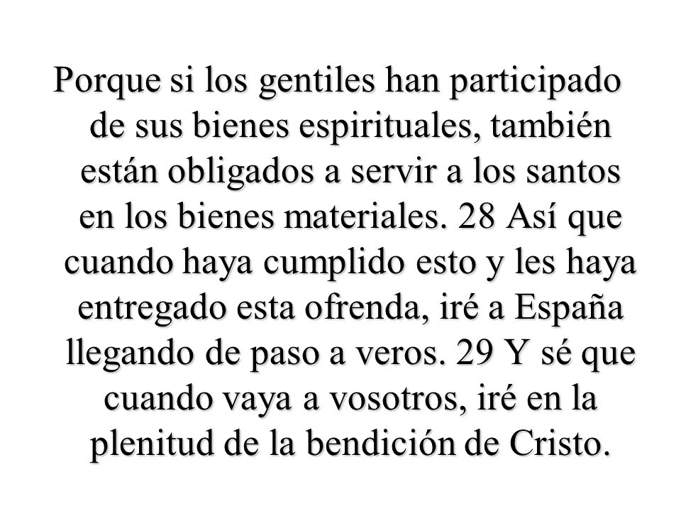 Porque si los gentiles han participado de sus bienes espirituales, también están obligados a servir a los santos en los bienes materiales.