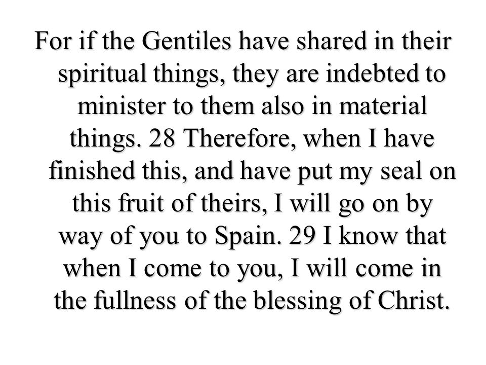 For if the Gentiles have shared in their spiritual things, they are indebted to minister to them also in material things.