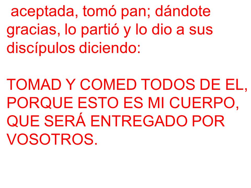 aceptada, tomó pan; dándote gracias, lo partió y lo dio a sus discípulos diciendo: