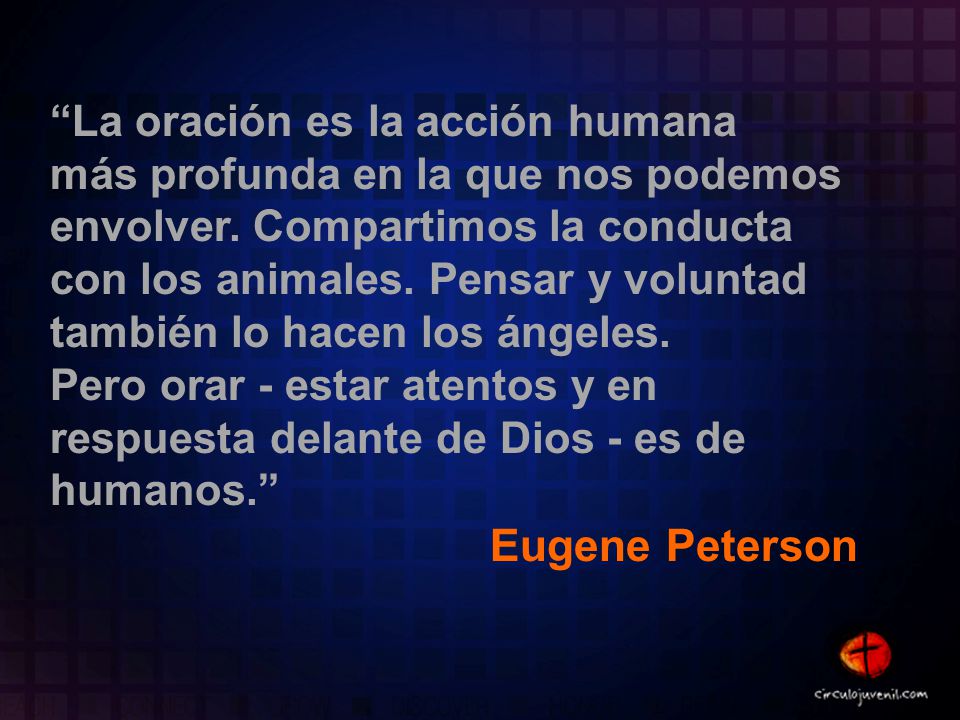 La oración es la acción humana más profunda en la que nos podemos envolver. Compartimos la conducta con los animales. Pensar y voluntad también lo hacen los ángeles.