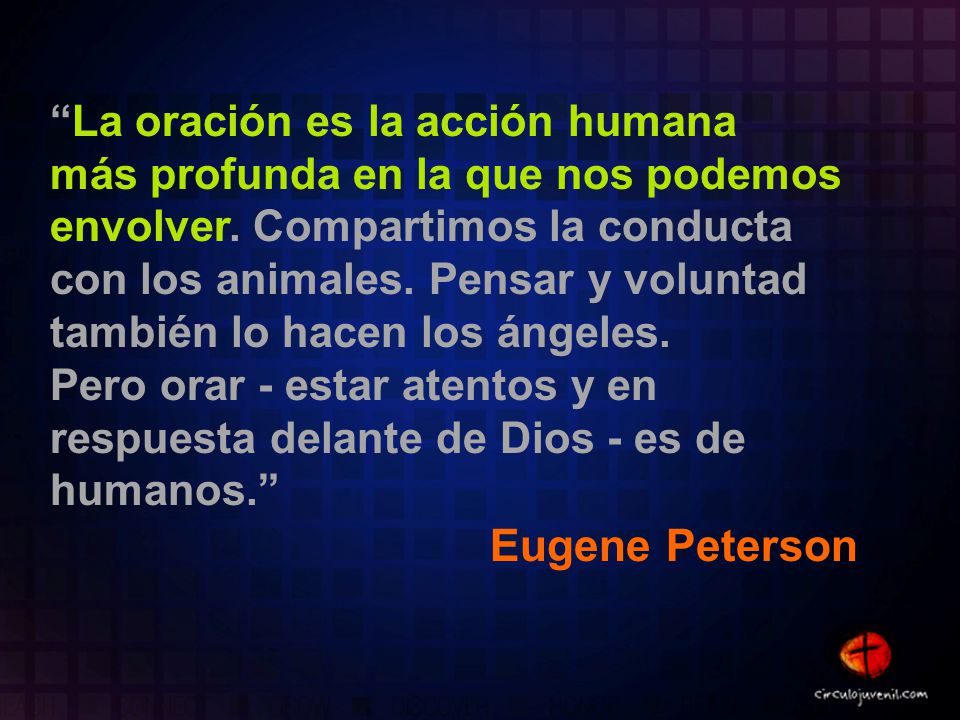 La oración es la acción humana más profunda en la que nos podemos envolver. Compartimos la conducta con los animales. Pensar y voluntad también lo hacen los ángeles.