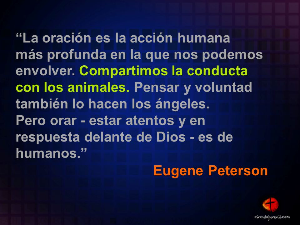 La oración es la acción humana más profunda en la que nos podemos envolver. Compartimos la conducta con los animales. Pensar y voluntad también lo hacen los ángeles.