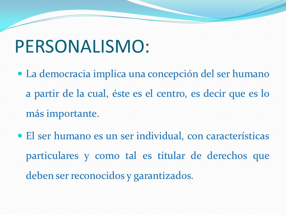 PERSONALISMO: La democracia implica una concepción del ser humano a partir de la cual, éste es el centro, es decir que es lo más importante.