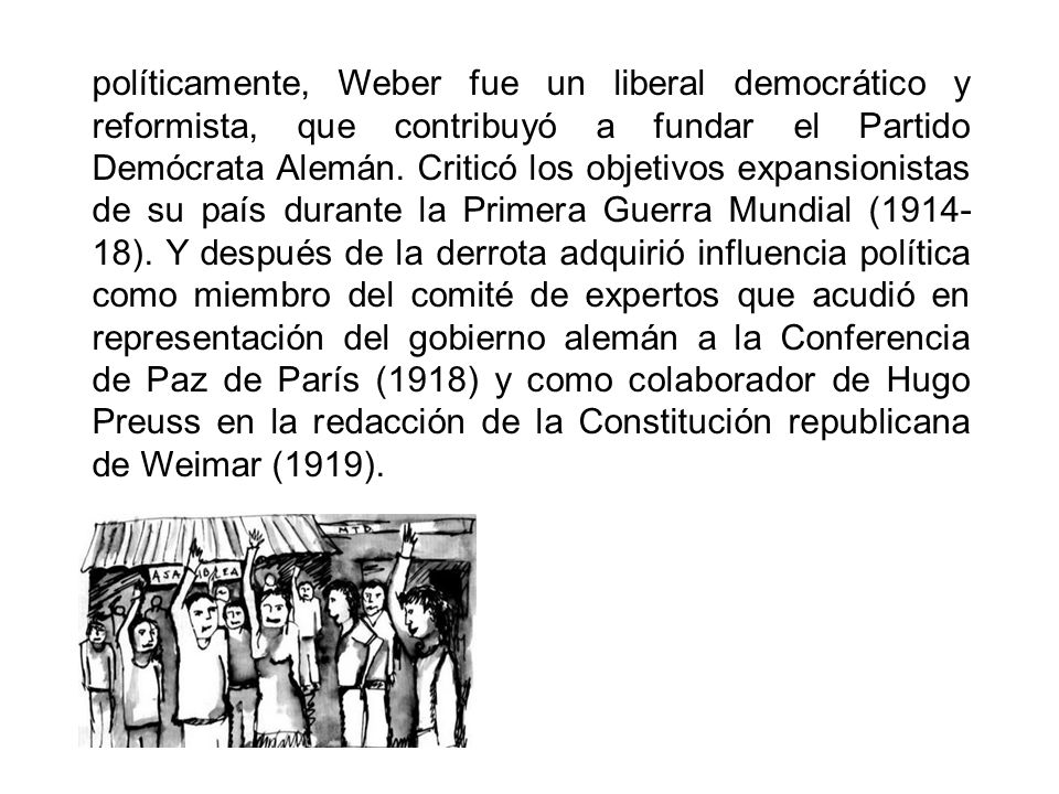 políticamente, Weber fue un liberal democrático y reformista, que contribuyó a fundar el Partido Demócrata Alemán.
